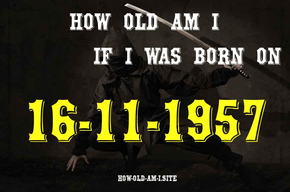 ᐈ Born On 16 November 1957 My Age in 2024? [100% ACCURATE Age Calculator!]
