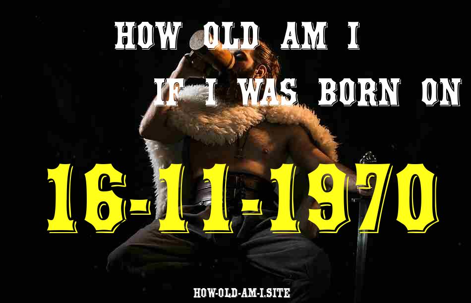 ᐈ Born On 16 November 1970 My Age in 2024? [100% ACCURATE Age Calculator!]