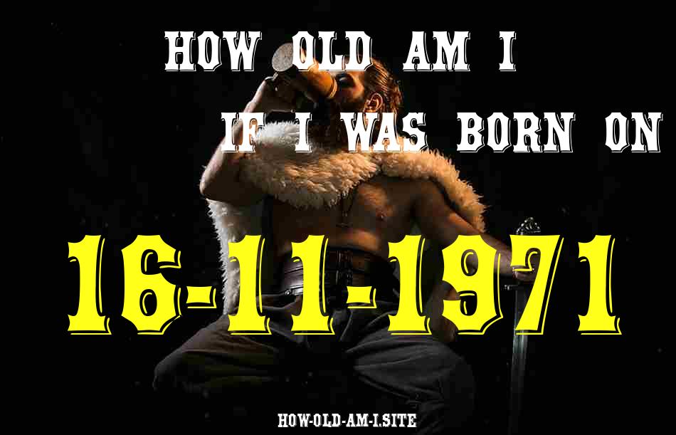 ᐈ Born On 16 November 1971 My Age in 2024? [100% ACCURATE Age Calculator!]