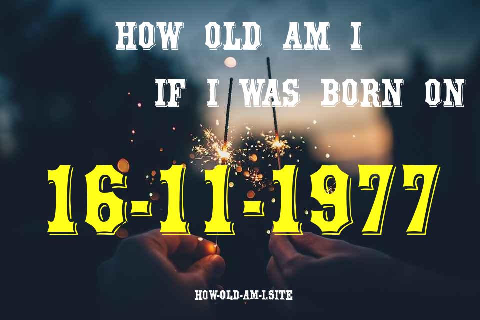 ᐈ Born On 16 November 1977 My Age in 2024? [100% ACCURATE Age Calculator!]
