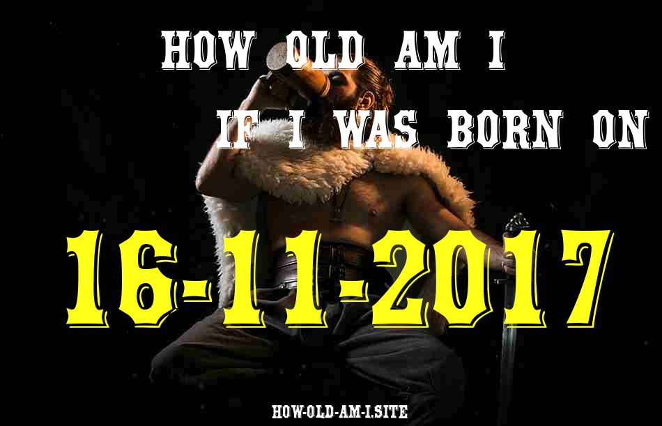 ᐈ Born On 16 November 2017 My Age in 2024? [100% ACCURATE Age Calculator!]