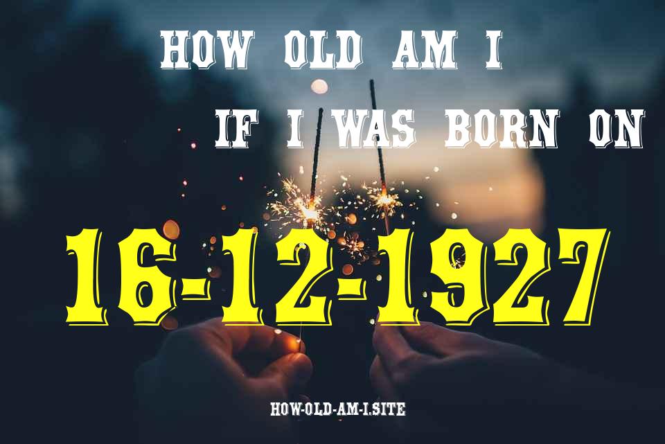 ᐈ Born On 16 December 1927 My Age in 2024? [100% ACCURATE Age Calculator!]