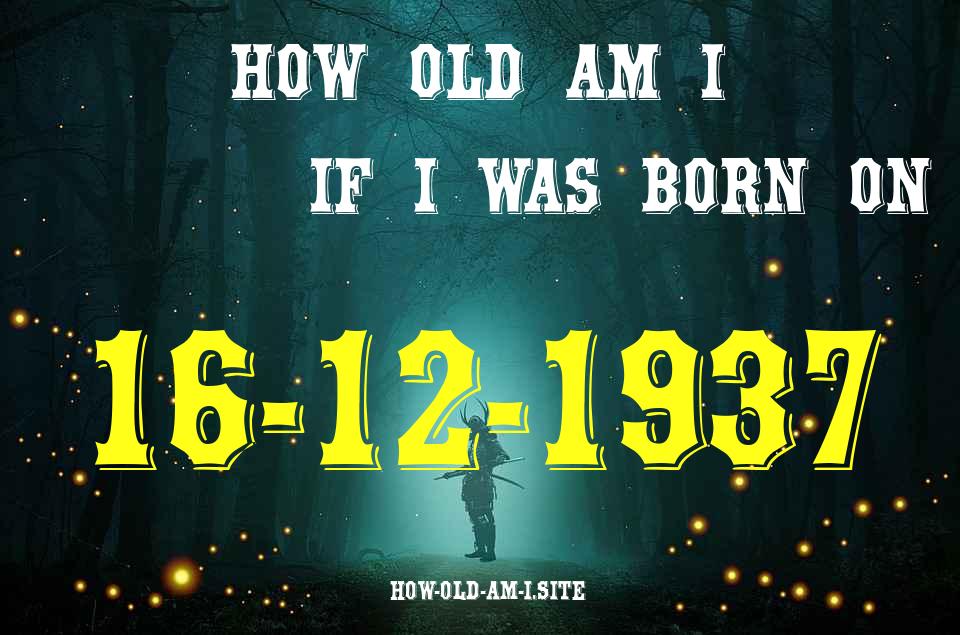 ᐈ Born On 16 December 1937 My Age in 2024? [100% ACCURATE Age Calculator!]