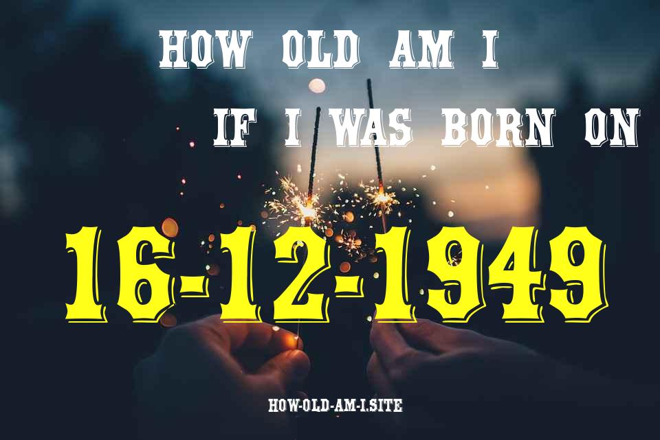 ᐈ Born On 16 December 1949 My Age in 2024? [100% ACCURATE Age Calculator!]