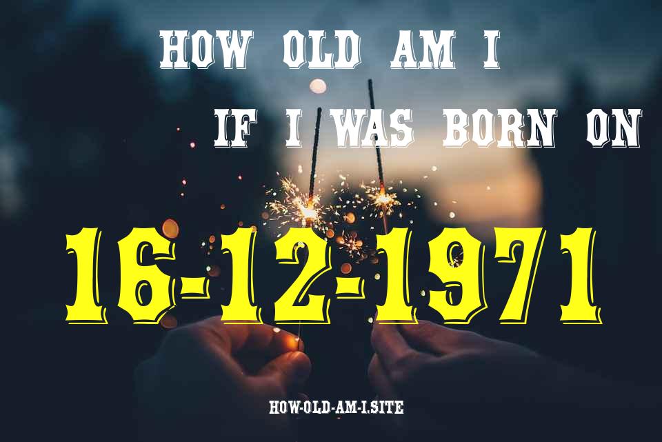 ᐈ Born On 16 December 1971 My Age in 2024? [100% ACCURATE Age Calculator!]