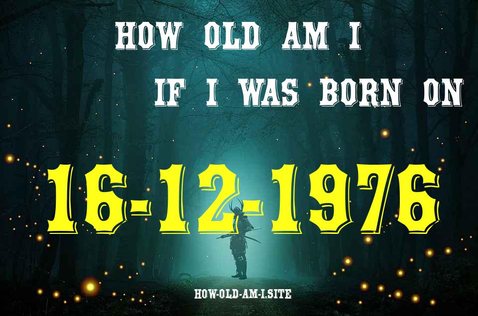 ᐈ Born On 16 December 1976 My Age in 2024? [100% ACCURATE Age Calculator!]