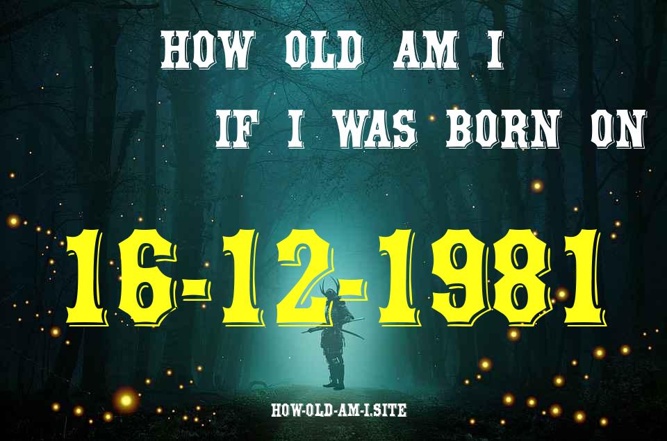 ᐈ Born On 16 December 1981 My Age in 2024? [100% ACCURATE Age Calculator!]