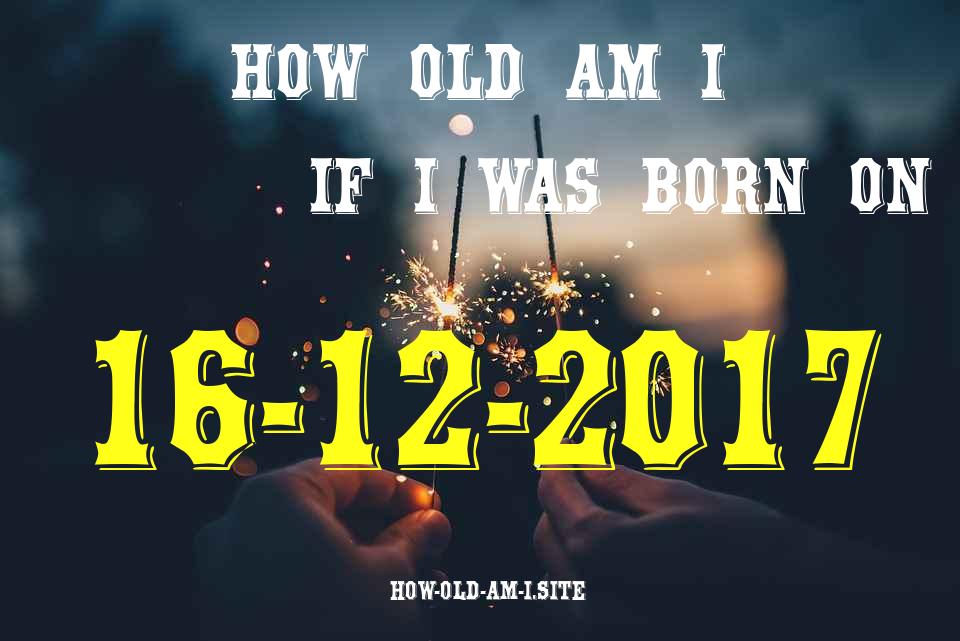 ᐈ Born On 16 December 2017 My Age in 2024? [100% ACCURATE Age Calculator!]