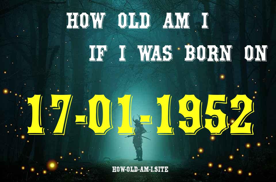 ᐈ Born On 17 January 1952 My Age in 2024? [100% ACCURATE Age Calculator!]