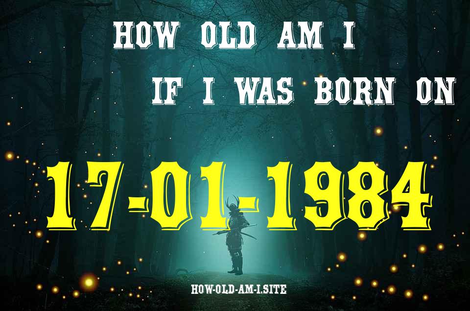 ᐈ Born On 17 January 1984 My Age in 2024? [100% ACCURATE Age Calculator!]