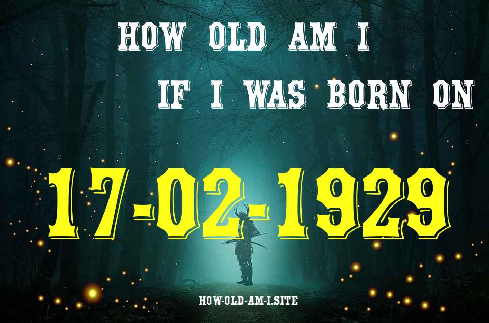 ᐈ Born On 17 February 1929 My Age in 2024? [100% ACCURATE Age Calculator!]