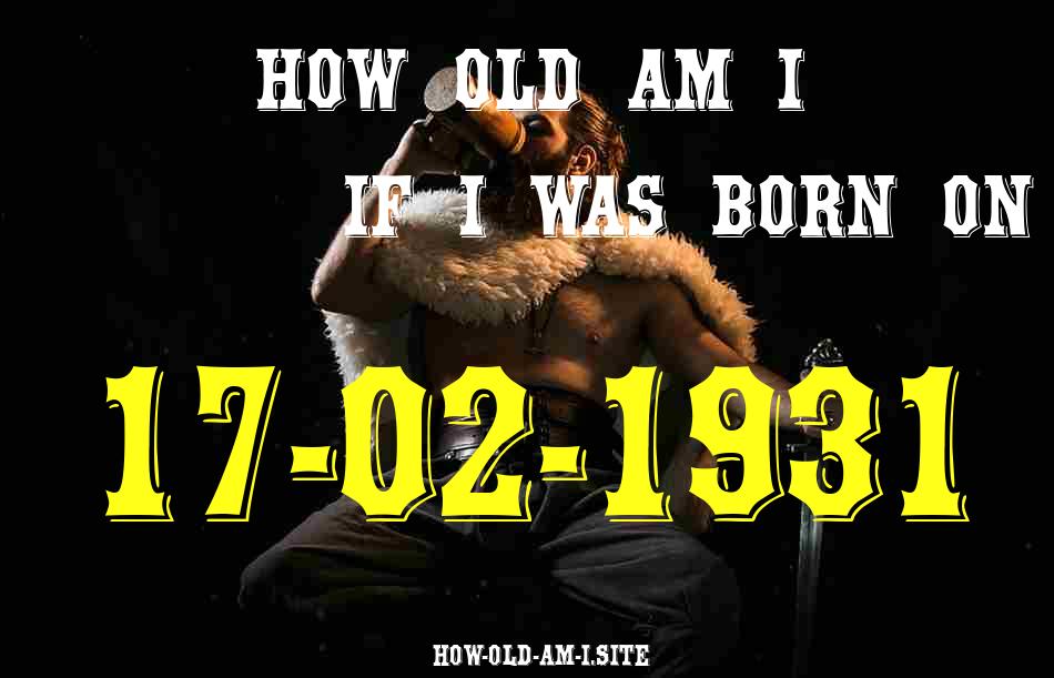 ᐈ Born On 17 February 1931 My Age in 2024? [100% ACCURATE Age Calculator!]