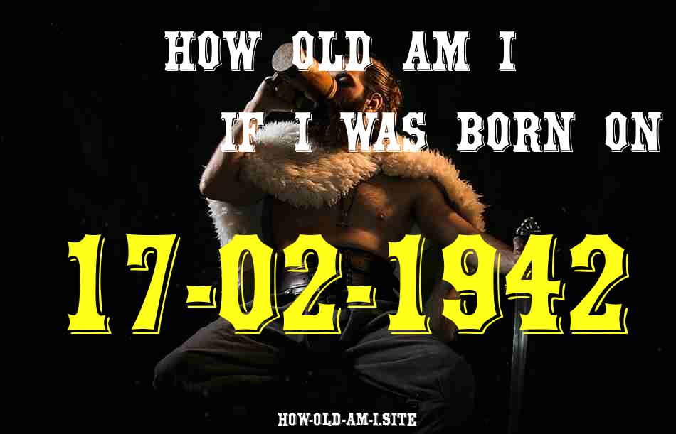 ᐈ Born On 17 February 1942 My Age in 2024? [100% ACCURATE Age Calculator!]