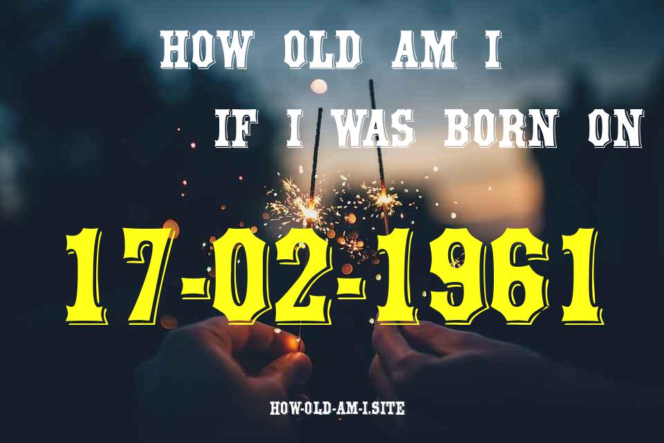 ᐈ Born On 17 February 1961 My Age in 2024? [100% ACCURATE Age Calculator!]
