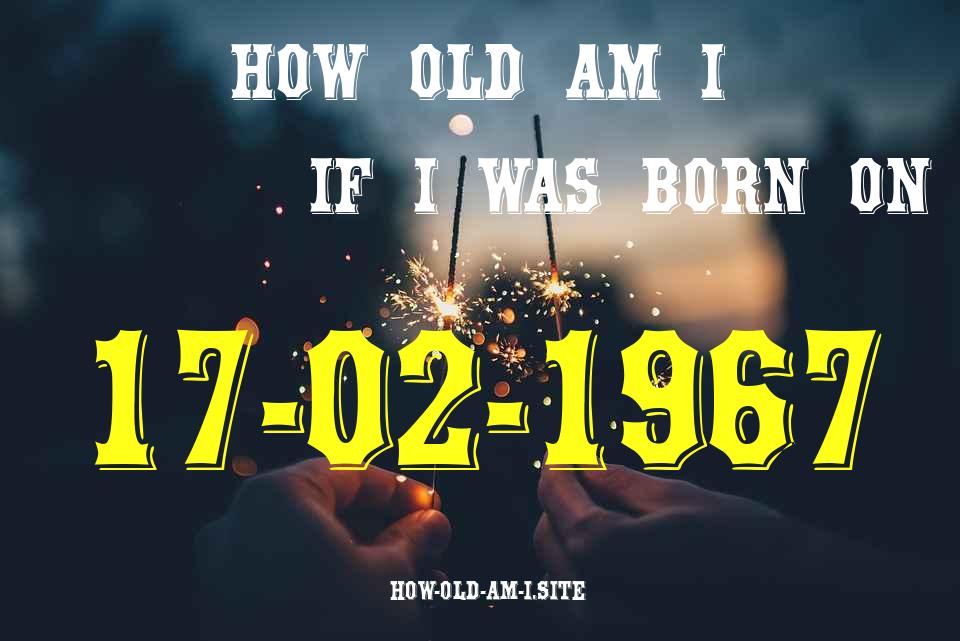 ᐈ Born On 17 February 1967 My Age in 2024? [100% ACCURATE Age Calculator!]