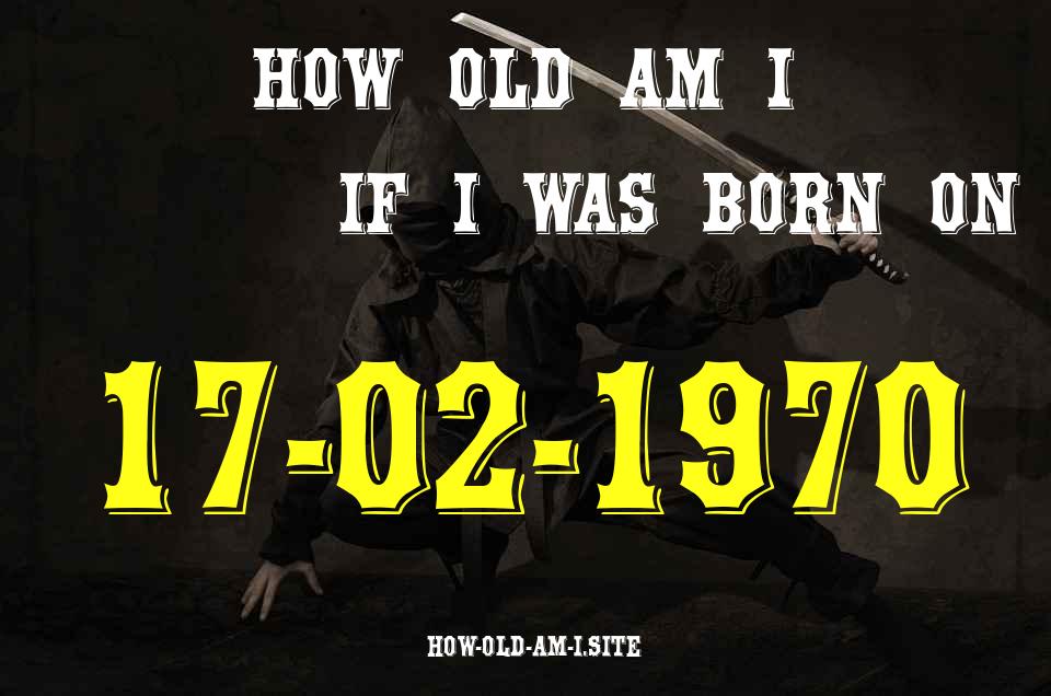 ᐈ Born On 17 February 1970 My Age in 2024? [100% ACCURATE Age Calculator!]