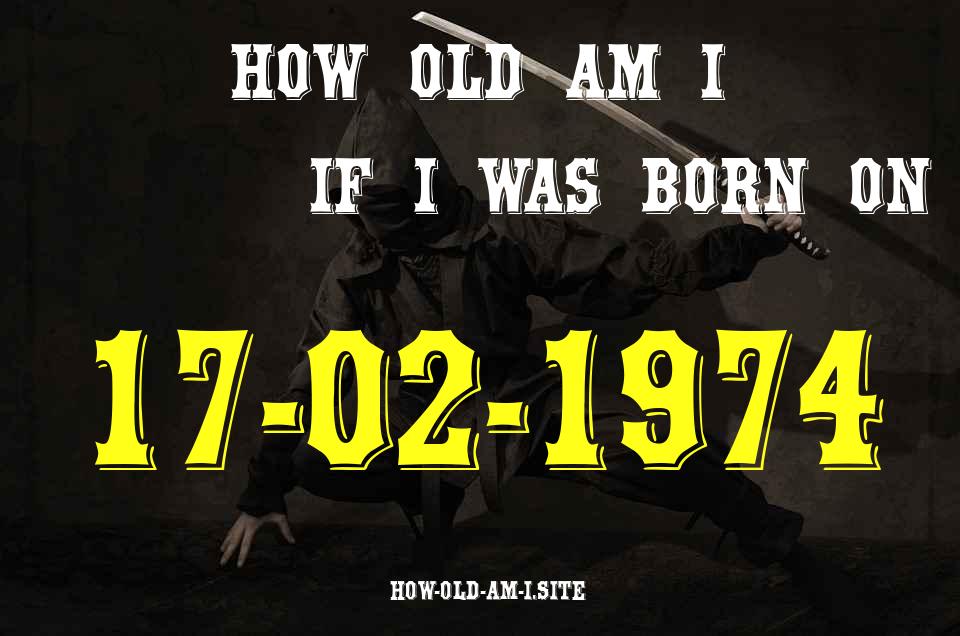 ᐈ Born On 17 February 1974 My Age in 2024? [100% ACCURATE Age Calculator!]