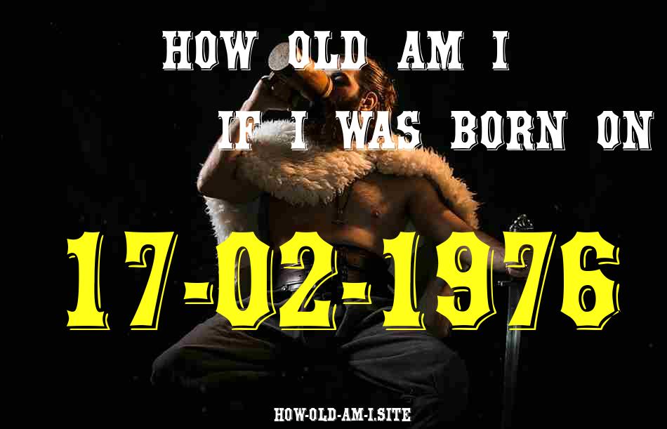 ᐈ Born On 17 February 1976 My Age in 2024? [100% ACCURATE Age Calculator!]
