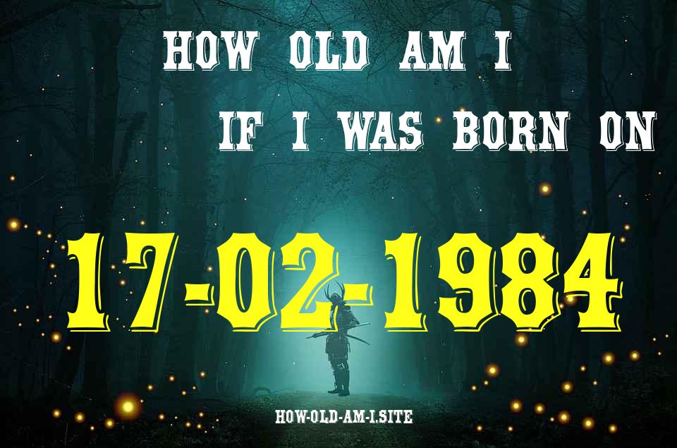 ᐈ Born On 17 February 1984 My Age in 2024? [100% ACCURATE Age Calculator!]