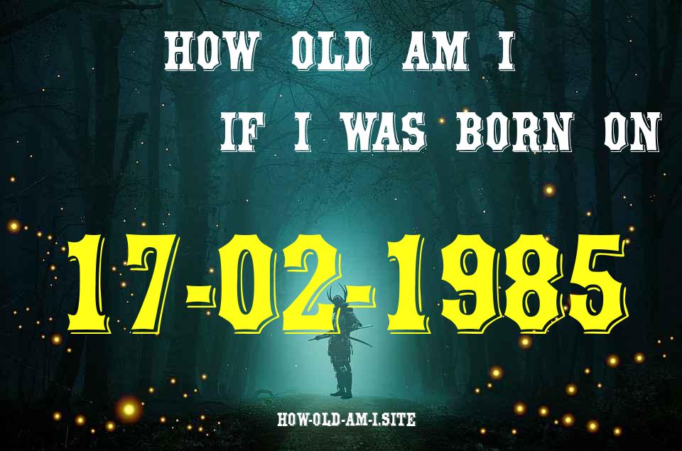 ᐈ Born On 17 February 1985 My Age in 2024? [100% ACCURATE Age Calculator!]