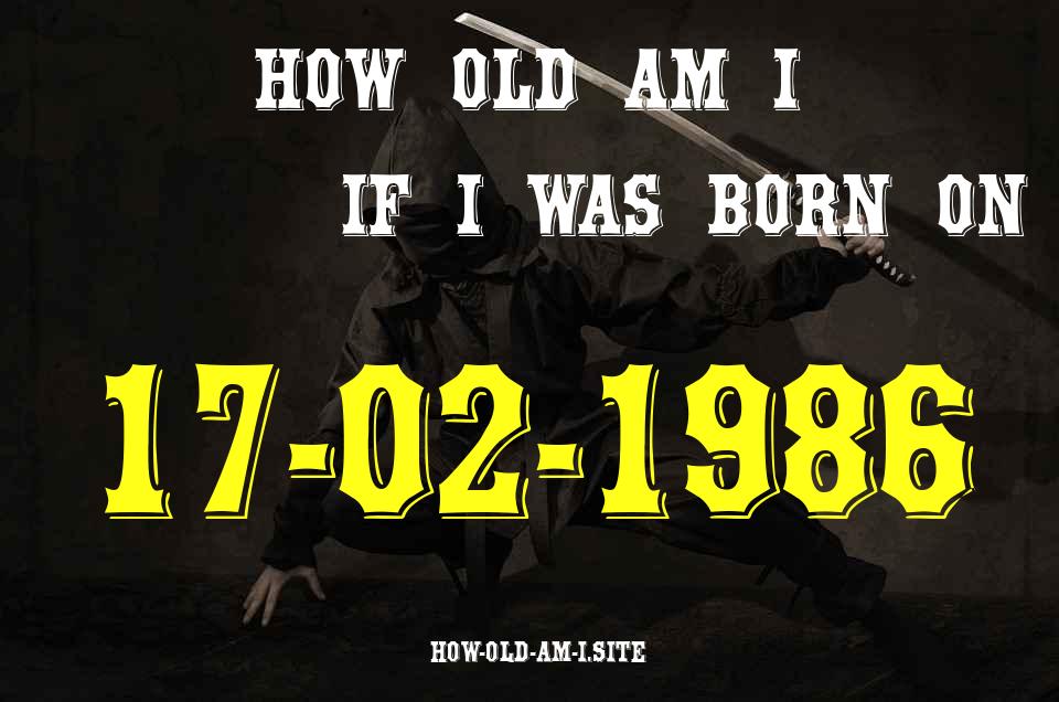ᐈ Born On 17 February 1986 My Age in 2024? [100% ACCURATE Age Calculator!]