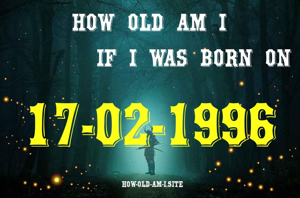 ᐈ Born On 17 February 1996 My Age in 2024? [100% ACCURATE Age Calculator!]