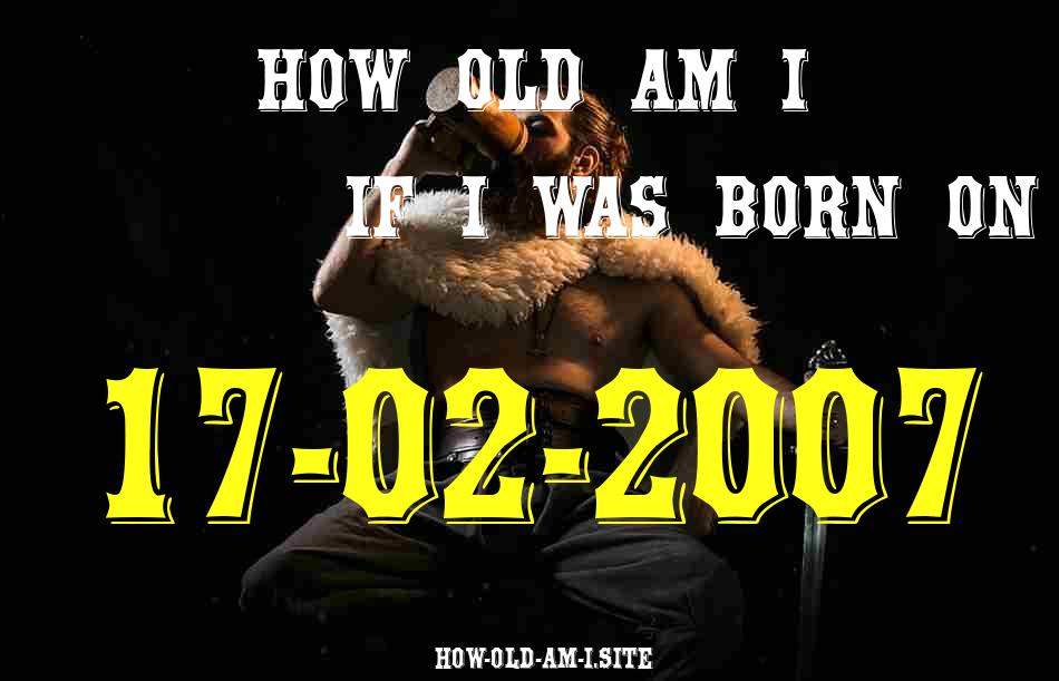 ᐈ Born On 17 February 2007 My Age in 2024? [100% ACCURATE Age Calculator!]