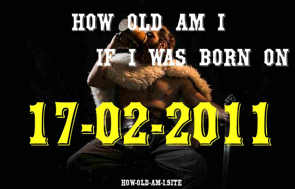 ᐈ Born On 17 February 2011 My Age in 2024? [100% ACCURATE Age Calculator!]
