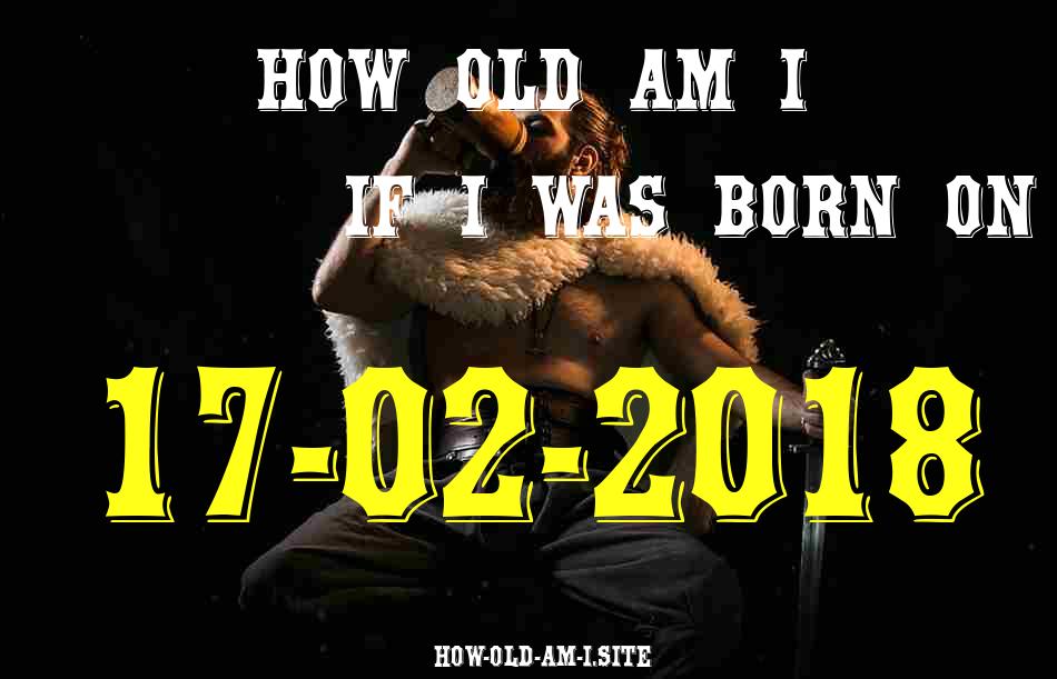 ᐈ Born On 17 February 2018 My Age in 2024? [100% ACCURATE Age Calculator!]
