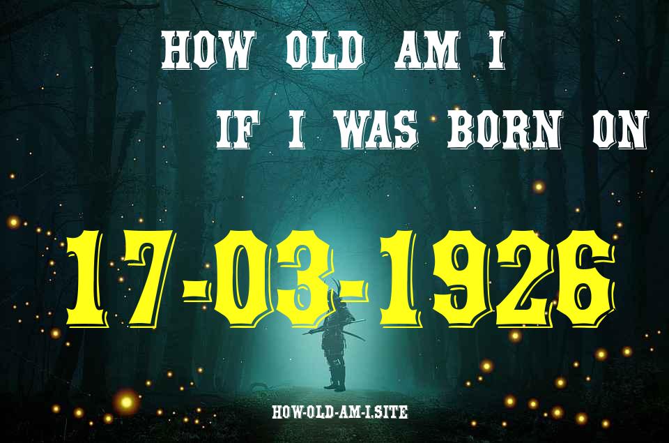 ᐈ Born On 17 March 1926 My Age in 2024? [100% ACCURATE Age Calculator!]