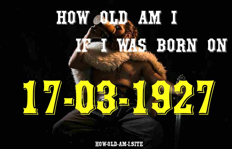 ᐈ Born On 17 March 1927 My Age in 2024? [100% ACCURATE Age Calculator!]