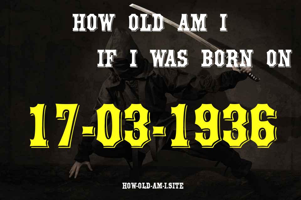 ᐈ Born On 17 March 1936 My Age in 2024? [100% ACCURATE Age Calculator!]