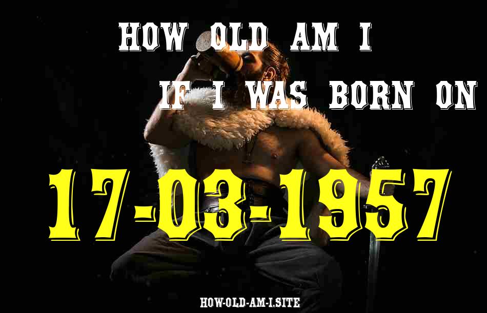 ᐈ Born On 17 March 1957 My Age in 2024? [100% ACCURATE Age Calculator!]