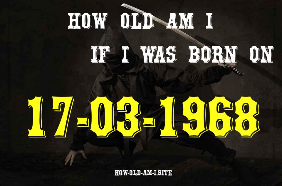 ᐈ Born On 17 March 1968 My Age in 2024? [100% ACCURATE Age Calculator!]