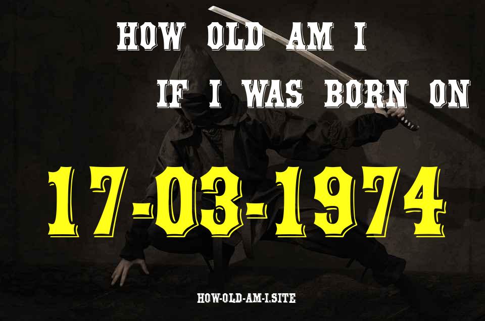 ᐈ Born On 17 March 1974 My Age in 2024? [100% ACCURATE Age Calculator!]