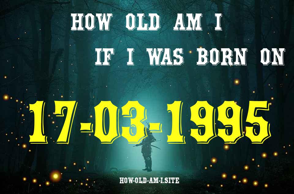 ᐈ Born On 17 March 1995 My Age in 2024? [100% ACCURATE Age Calculator!]