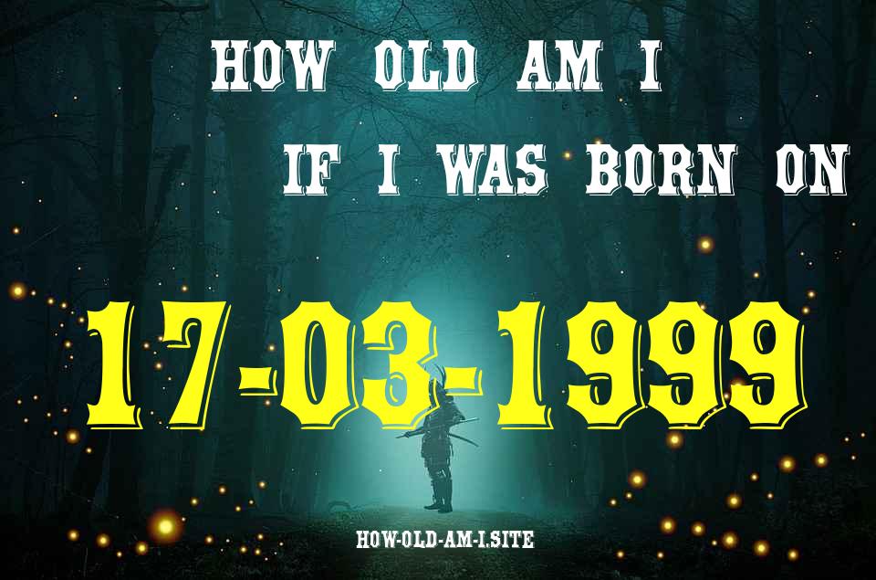 ᐈ Born On 17 March 1999 My Age in 2024? [100% ACCURATE Age Calculator!]