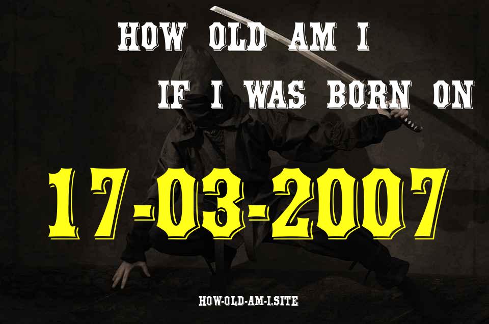 ᐈ Born On 17 March 2007 My Age in 2024? [100% ACCURATE Age Calculator!]