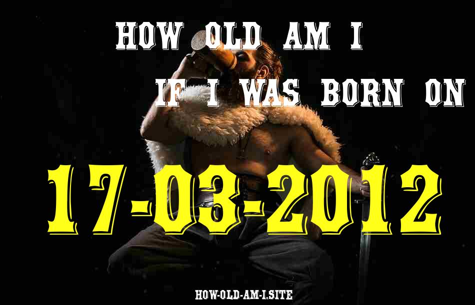 ᐈ Born On 17 March 2012 My Age in 2024? [100% ACCURATE Age Calculator!]