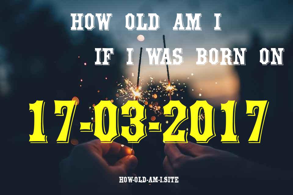 ᐈ Born On 17 March 2017 My Age in 2024? [100% ACCURATE Age Calculator!]