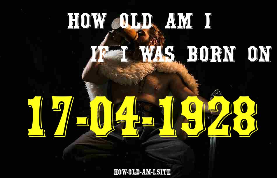 ᐈ Born On 17 April 1928 My Age in 2024? [100% ACCURATE Age Calculator!]