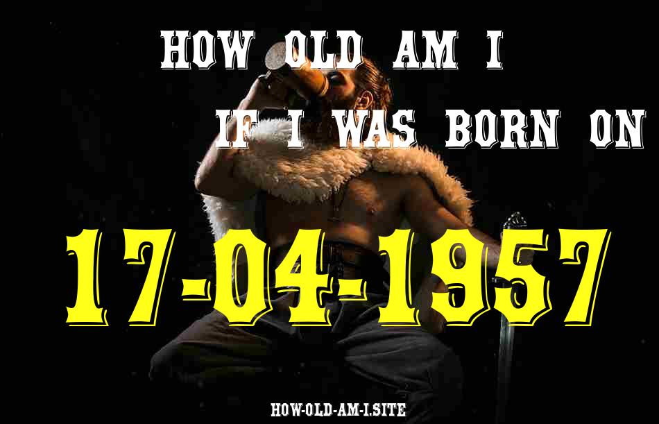 ᐈ Born On 17 April 1957 My Age in 2024? [100% ACCURATE Age Calculator!]