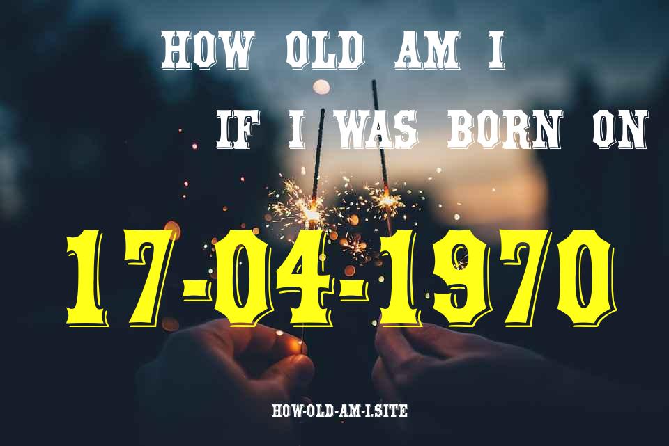 ᐈ Born On 17 April 1970 My Age in 2024? [100% ACCURATE Age Calculator!]