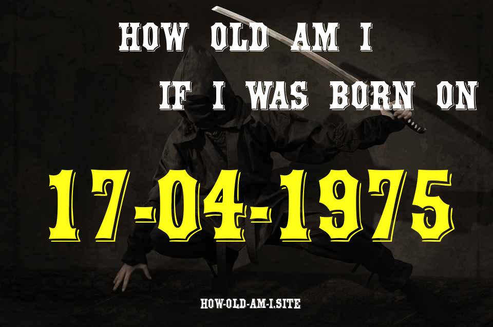 ᐈ Born On 17 April 1975 My Age in 2024? [100% ACCURATE Age Calculator!]