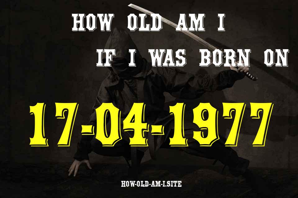 ᐈ Born On 17 April 1977 My Age in 2024? [100% ACCURATE Age Calculator!]