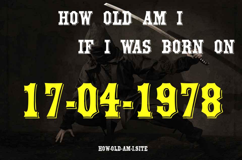 ᐈ Born On 17 April 1978 My Age in 2024? [100% ACCURATE Age Calculator!]