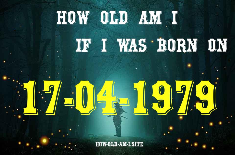 ᐈ Born On 17 April 1979 My Age in 2024? [100% ACCURATE Age Calculator!]