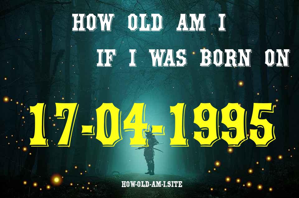 ᐈ Born On 17 April 1995 My Age in 2024? [100% ACCURATE Age Calculator!]
