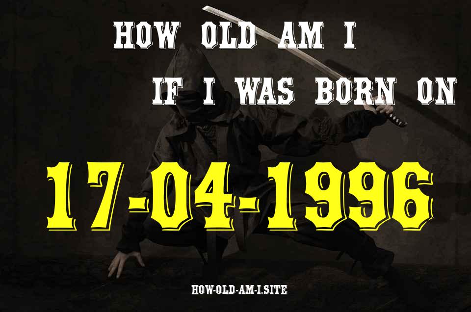 ᐈ Born On 17 April 1996 My Age in 2024? [100% ACCURATE Age Calculator!]