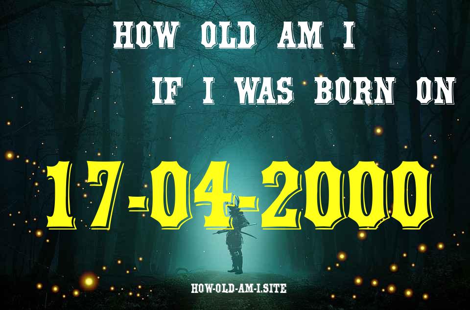 ᐈ Born On 17 April 2000 My Age in 2024? [100% ACCURATE Age Calculator!]